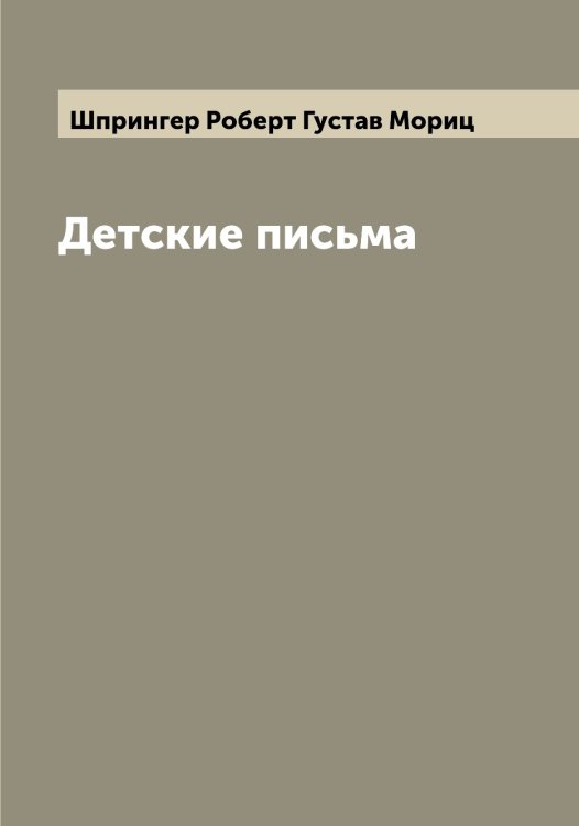 Обложка книги «Детские письма» — Шпрингер Роберт Густав Мориц, ISBN 9785521315550