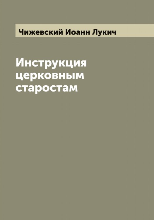 Обложка книги «Инструкция церковным старостам» — Чижевский Иоанн Лукич, ISBN 9785521302635