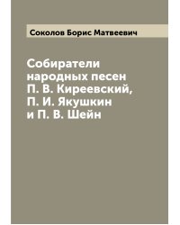 Собиратели народных песен П. В. Киреевский, П. И. Якушкин и П. В. Шейн