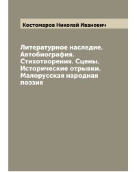Литературное наследие. Автобиография. Стихотворения. Сцены. Исторические отрывки. Малорусская народная поэзия