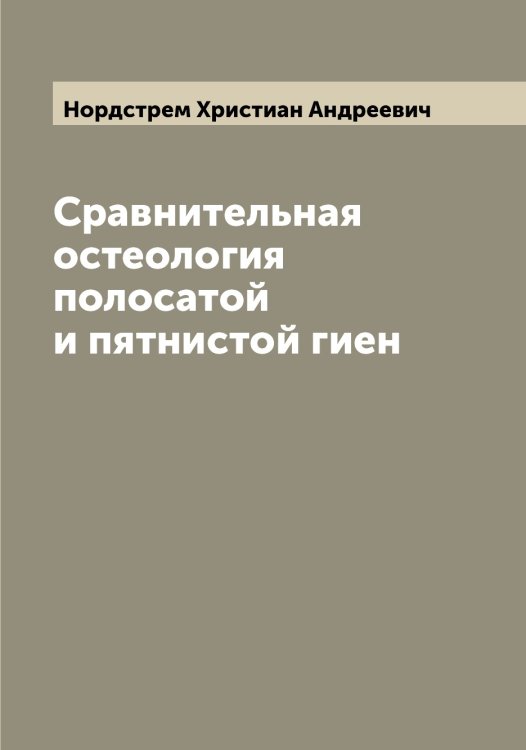 Обложка книги «Сравнительная остеология полосатой и пятнистой гиен» — Нордстрем Христиан Андреевич, ISBN 9785521256853