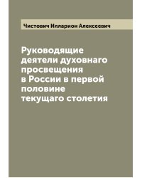 Руководящие деятели духовнаго просвещения в России в первой половине текущаго столетия