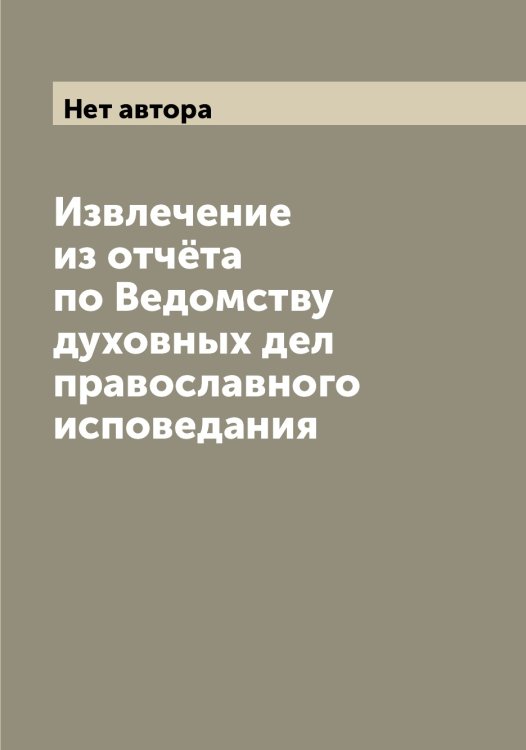 Обложка книги «Извлечение из отчёта по Ведомству духовных дел православного исповедания» — Нет автора, ISBN 9785519834131