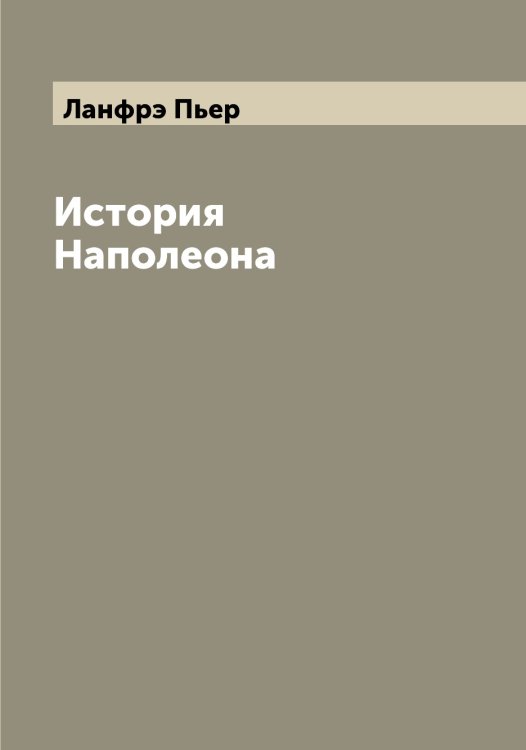 Обложка книги «История Наполеона» — Ланфрэ Пьер, ISBN 9785519924504