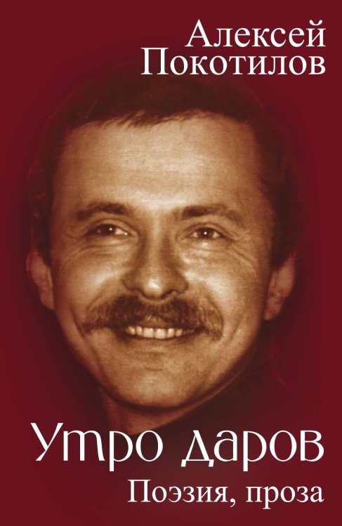 Обложка книги «Утро даров. Поэзия, проза» — Покотилов Алексей Васильевич, ISBN 9785002696260