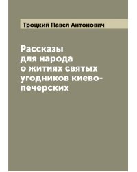 Рассказы для народа о житиях святых угодников киево-печерских