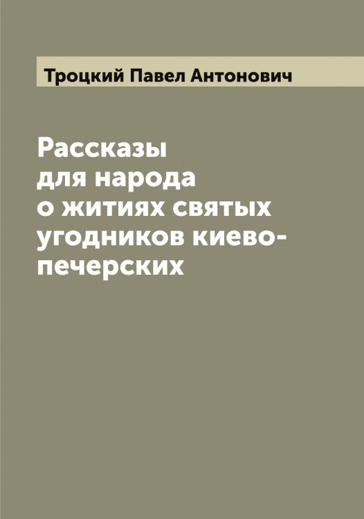 Обложка книги «Рассказы для народа о житиях святых угодников киево-печерских» — Троцкий Павел Антонович, ISBN 9785519774857