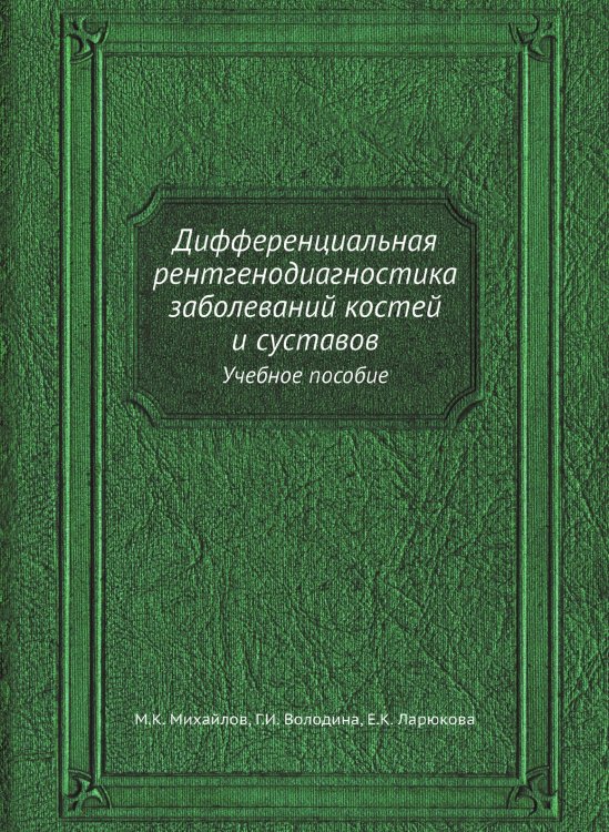 Обложка книги «Дифференциальная рентгенодиагностика заболеваний костей и суставов» — М.К. Михайлов, ISBN 9785458394185