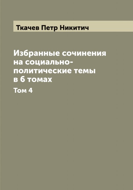 Обложка книги «Избранные сочинения на социально-политические темы в 6 томах» — Ткачев Петр Никитич, ISBN 9785519769198