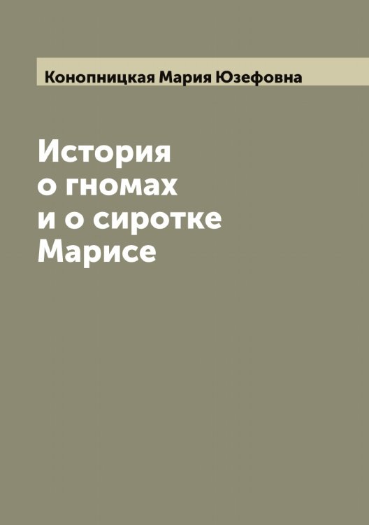Обложка книги «История о гномах и о сиротке Марисе» — Конопницкая Мария Юзефовна, ISBN 9785519901864