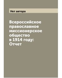 Всероссийское православное миссионерское общество в 1914 году: Отчет