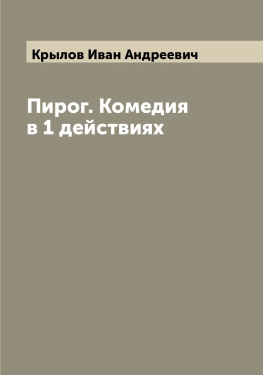 Обложка книги «Пирог. Комедия в 1 действиях» — Крылов Иван Андреевич, ISBN 9785519914192