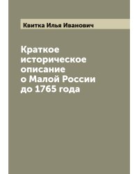 Краткое историческое описание о Малой России до 1765 года
