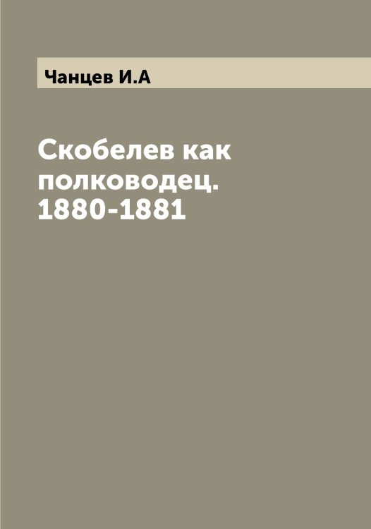 Обложка книги «Скобелев как полководец. 1880-1881» — Чанцев И.А, ISBN 9785521297573