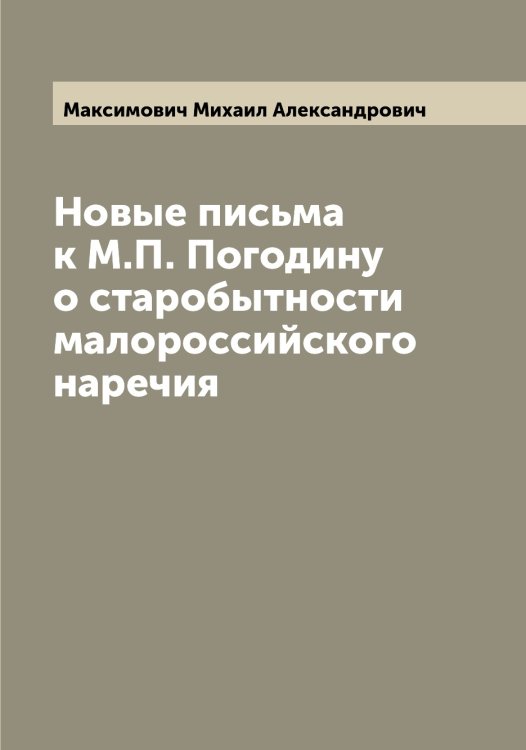 Обложка книги «Новые письма к М.П. Погодину о старобытности малороссийского наречия» — Максимович Михаил Александрович, ISBN 9785519949927