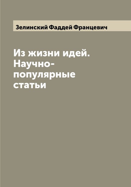 Обложка книги «Из жизни идей. Научно-популярные статьи» — Зелинский Фаддей Францевич, ISBN 9785519860376