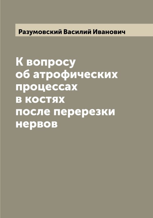 Обложка книги «К вопросу об атрофических процессах в костях после перерезки нервов» — Разумовский Василий Иванович, ISBN 9785519802666
