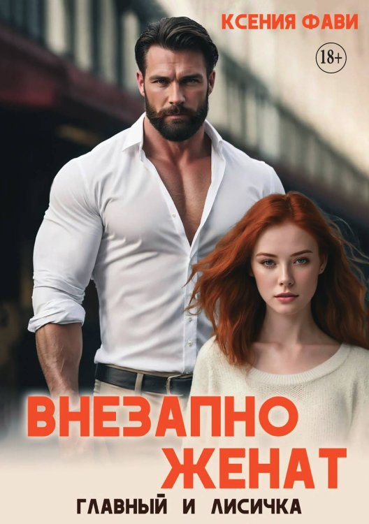 Обложка книги «Внезапно женат. Главный и Лисичка» — Ксения Фави, ISBN 9785521931279