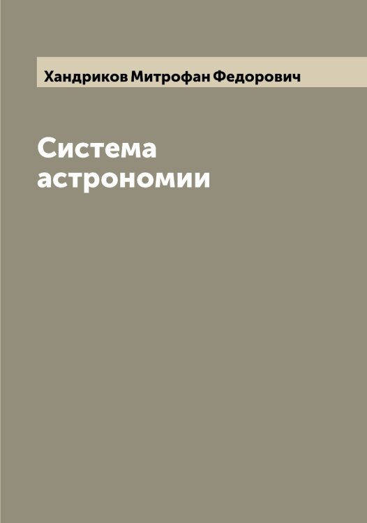 Обложка книги «Система астрономии» — Хандриков Митрофан Федорович, ISBN 9785521288588