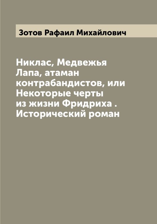 Обложка книги «Никлас, Медвежья Лапа, атаман контрабандистов, или Некоторые черты из жизни Фридриха . Исторический роман» — Зотов Рафаил Михайлович, ISBN 9785519864107