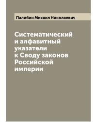 Систематический и алфавитный указатели к Своду законов Российской империи