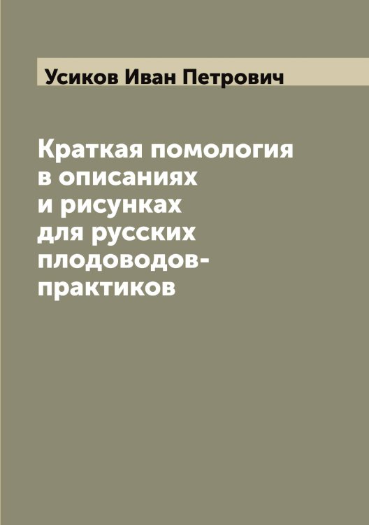 Обложка книги «Краткая помология в описаниях и рисунках для русских плодоводов-практиков» — Усиков Иван Петрович, ISBN 9785519783194