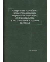 Начертание врачебного благоустройства или о средствах зависящих от правительства к сохранению народного здоровья