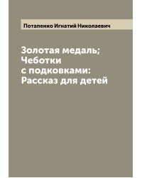 Золотая медаль; Чеботки с подковками: Рассказ для детей