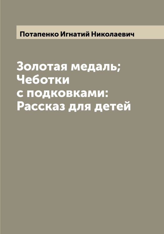 Обложка книги «Золотая медаль; Чеботки с подковками: Рассказ для детей» — Потапенко Игнатий Николаевич, ISBN 9785519792783