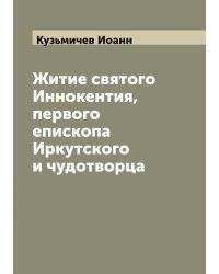 Житие святого Иннокентия, первого епископа Иркутского и чудотворца