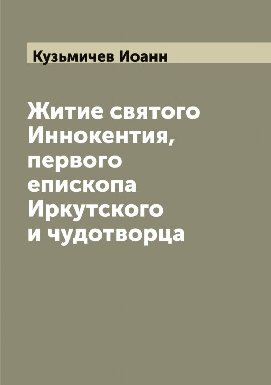 Обложка книги «Житие святого Иннокентия, первого епископа Иркутского и чудотворца» — Кузьмичев Иоанн, ISBN 9785519916394