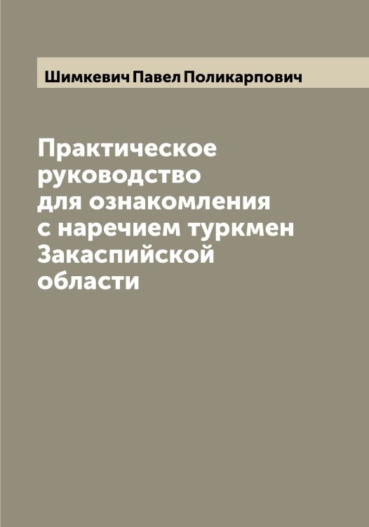 Практическое руководство для ознакомления с наречием туркмен Закаспийской области Обложка книги «Практическое руководство для ознакомления с наречием туркмен Закаспийской области» — Шимкевич Павел Поликарпович, ISBN 9785521311835
