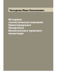 Историко-статистическое описание Нижегородскаго Печерскаго Вознесенскаго мужскаго монастыря