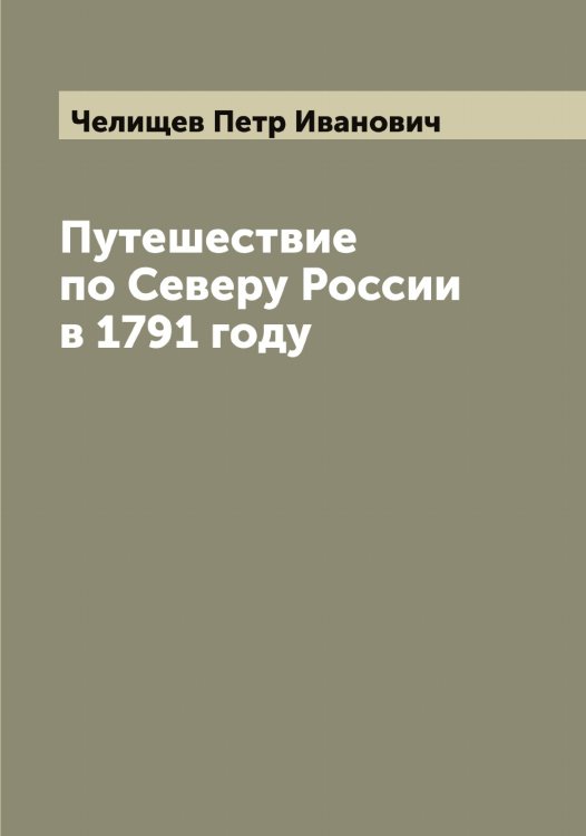 Обложка книги «Путешествие по Северу России в 1791 году» — Челищев Петр Иванович, ISBN 9785521298877