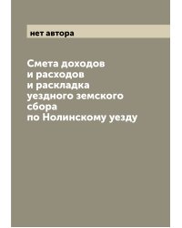 Смета доходов и расходов и раскладка уездного земского сбора по Нолинскому уезду