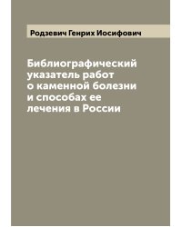 Библиографический указатель работ о каменной болезни и способах ее лечения в России