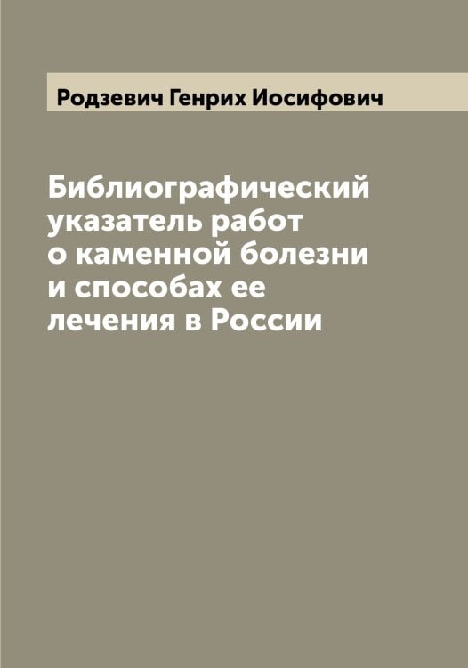 Библиографический указатель работ о каменной болезни и способах ее лечения в России Обложка книги «Библиографический указатель работ о каменной болезни и способах ее лечения в России» — Родзевич Генрих Иосифович, ISBN 9785519809054