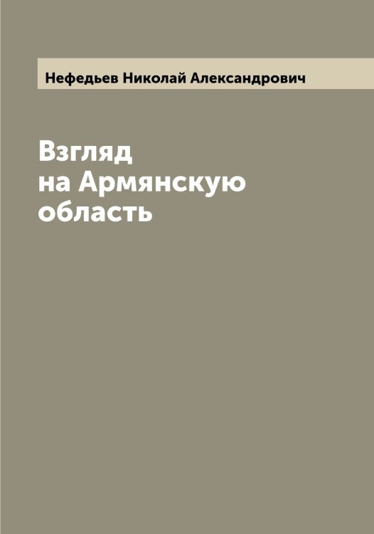 Обложка книги «Взгляд на Армянскую область» — Нефедьев Николай Александрович, ISBN 9785519993470
