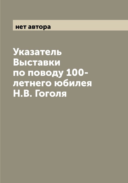 Обложка книги «Указатель Выставки по поводу 100-летнего юбилея Н.В. Гоголя» — нет автора, ISBN 9785519977494