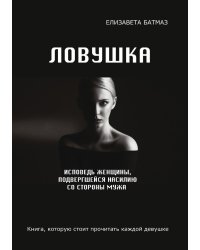 Ловушка. Исповедь женщины, подвергшейся насилию со стороны мужа