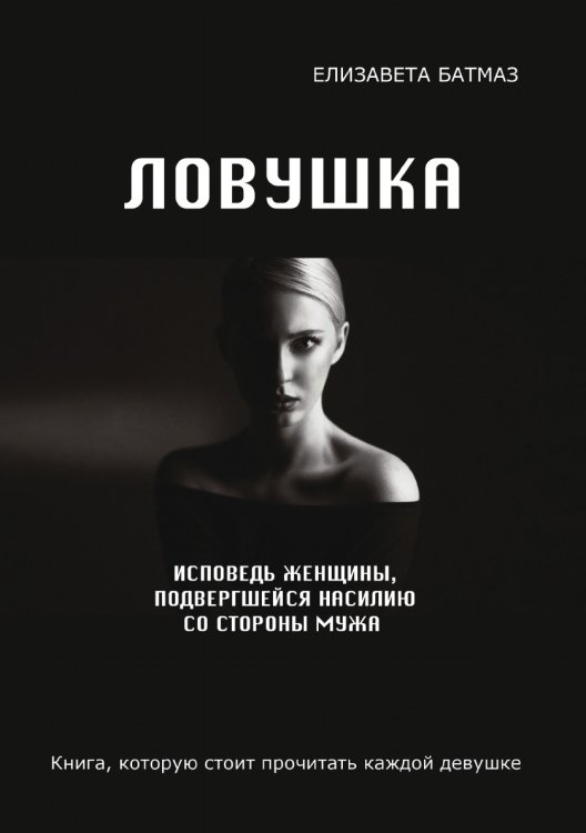 Обложка книги «Ловушка. Исповедь женщины, подвергшейся насилию со стороны мужа» — Е. Батмаз, ISBN 9785519610209