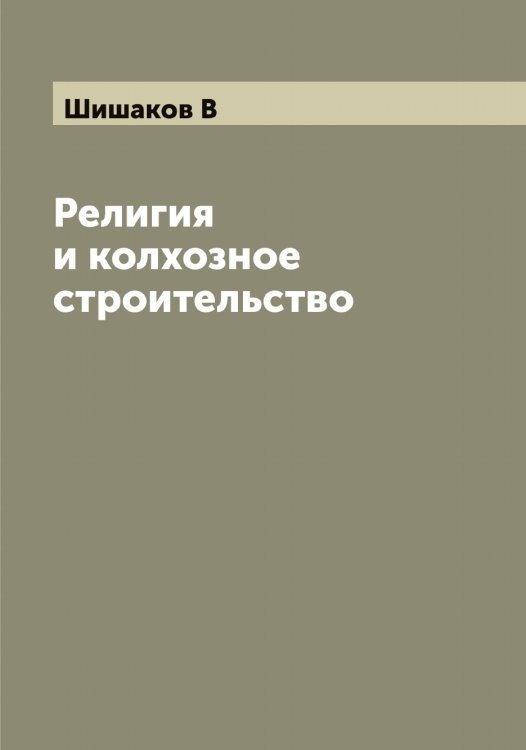 Обложка книги «Религия и колхозное строительство» — Шишаков В, ISBN 9785521312382