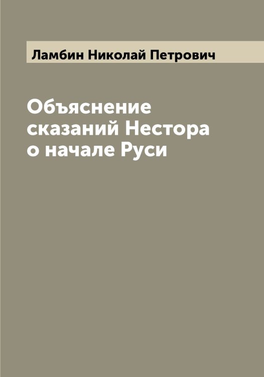 Обложка книги «Объяснение сказаний Нестора о начале Руси» — Ламбин Николай Петрович, ISBN 9785519923811