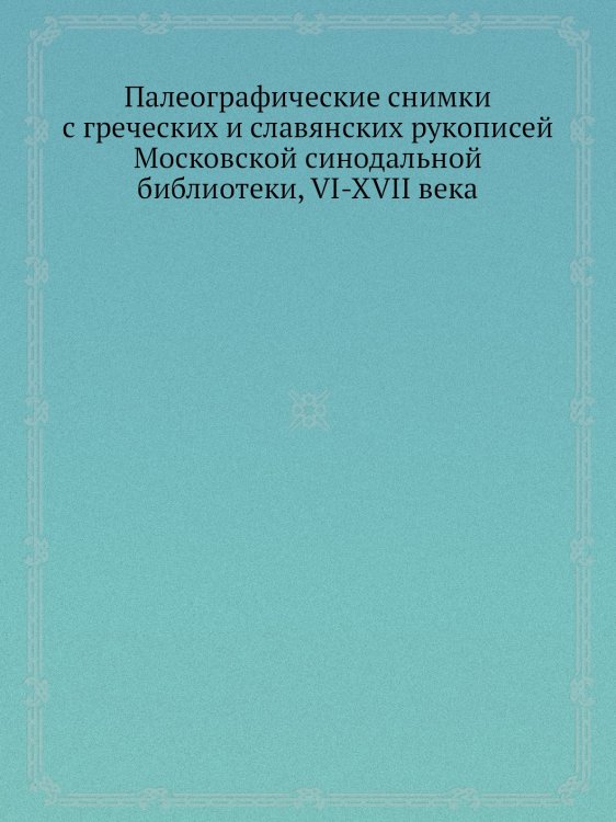 Палеографические снимки с греческих и славянских рукописей Московской синодальной библиотеки, VI-XVII века