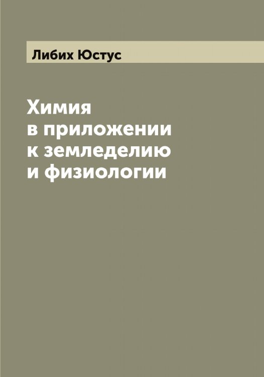 Обложка книги «Химия в приложении к земледелию и физиологии» — Либих Юстус, ISBN 9785519933711