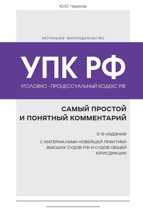 Уголовно-процессуальный кодекс РФ: самый простой и понятный комментарий. 5-е издание Обложка книги «Уголовно-процессуальный кодекс РФ: самый простой и понятный комментарий. 5-е издание» — Ю. Ю. Чурилов, ISBN 9785042242441