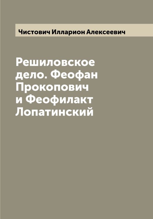 Обложка книги «Решиловское дело. Феофан Прокопович и Феофилакт Лопатинский» — Чистович Илларион Алексеевич, ISBN 9785521303137