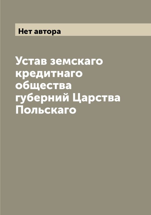 Обложка книги «Устав земскаго кредитнаго общества губерний Царства Польскаго» — Нет автора, ISBN 9785519860956