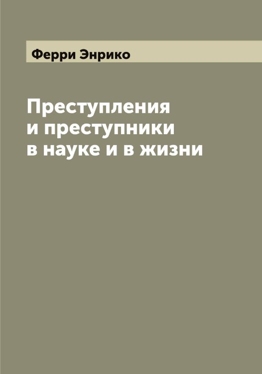 Обложка книги «Преступления и преступники в науке и в жизни» — Ферри Энрико, ISBN 9785521281114