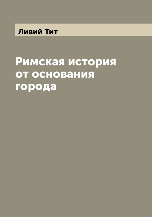 Обложка книги «Римская история от основания города» — Ливий Тит, ISBN 9785519934473